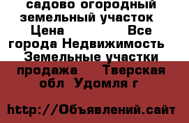 садово огородный земельный участок › Цена ­ 450 000 - Все города Недвижимость » Земельные участки продажа   . Тверская обл.,Удомля г.